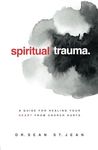 Spiritual Trauma: A Guide for Healing Your Heart From Church Hurts