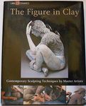 The Figure in Clay: Contemporary Sculpting Techniques by Master Artists (A Lark Ceramics Book)