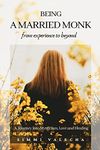 BEING A MARRIED MONK : A Journey into Mysticism, Love and Healing