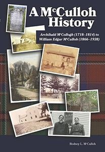 A McCulloh History: Archibald McCollogh (1718-1814) to William Edgar McCulloh (1866-1938): Including the lives of Archibald, George, John, Mary Ann, Amos, William and their children