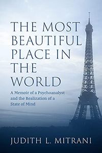 The Most Beautiful Place in the World: A Memoir of a Psychoanalyst and the Realization of a State of Mind