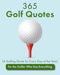 365 Golf Quotes (A Golfing Quote for Every Day of the Year): For the Golfer Who Has Everything (Quotes of All Kinds)