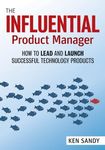 The Influential Product Manager: How to Lead and Launch Successful Technology Products