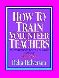 How to Train Volunteer Teachers: 20 Workshops for the Sunday School