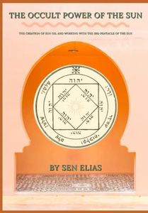 THE OCCULT POWER OF THE SUN: THE CREATION OF SUN OIL AND WORKING WITH THE 3RD PENTACLE OF THE SUN