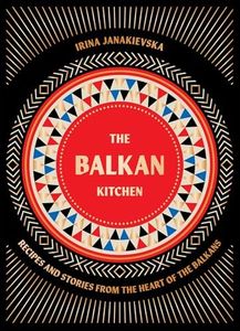 The Balkan Kitchen: Recipes and Stories from the Heart of the Balkans
