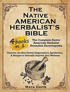 Native American Herbalist's Bible: 4 in 1-The Complete Native American Herbalist Remedies Encyclopedia. Discover the Best Herbal Dispensatory, ... Recipes to Naturally Improve Your Wellness