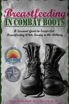 Breastfeeding in Combat Boots: A Survival Guide to Successful Breastfeeding While Serving in the Military