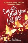 I'm So Glad You Left Me: 88 Stories of Courage, Self-Love and Personal Growth