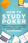 How To Study Poker: Volume 1: Techniques For Making You A Better Player Today Than You Were Yesterday