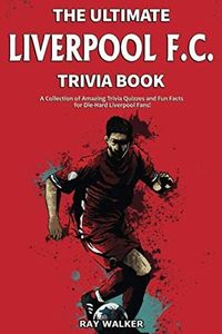 The Ultimate Liverpool F.C. Trivia Book: A Collection of Amazing Trivia Quizzes and Fun Facts for Die-Hard Liverpool Fans!