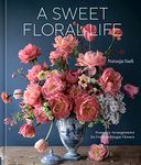 A Sweet Floral Life: Romantic Arrangements for Fresh and Sugar Flowers [A Floral D?cor Book]