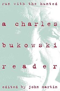 Run With the Hunted: A Charles Bukowski Reader – The Best Novels, Stories, and Poems from a Harrowing and Exhilarating Life
