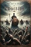 The Art of War vs. Zombies - The Complete Tales of Brains and Mayhem: Legendary Heroes and Zombie Warfare : A Thrilling Fusion of Timeless Valor, ... ERA OF TIMELESS HEROES AND GALACTIC SAGAS)