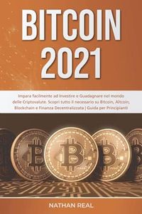 BITCOIN 2021: Impara facilmente ad Investire e Guadagnare nel mondo delle Criptovalute. Scopri tutto il necessario su Bitcoin, Altcoin, Blockchain e Finanza Decentralizzata | Guida per Principianti