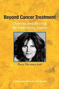 Beyond Cancer Treatment - Clearing and Healing the Underlying Causes: A Personal Memoir and Guide