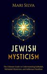 Jewish Mysticism: The Ultimate Guide to Understanding Kabbalah, Merkabah Mysticism, and Ashkenazi Hasidism (Jewish Spirituality)