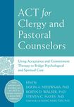 ACT for Clergy and Pastoral Counselors: Using Acceptance and Commitment Therapy to Bridge Psychological and Spiritual Care