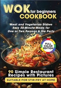 WOK Cookbook for Beginners: 90 Simple Restaurant Recipes with Pictures Suitable for Stir-Fry at Home. Meat and Vegetarian Dishes, Easy 30-Minute Meals for One or Two Persons & the Party