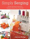 Simply Serging: 25 Fast and Easy Projects for Getting to Know Your Overlocker