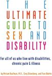 Ultimate Guide to Sex and Disability: For All of Us Who Live with Disabilities, Chronic Pain, and Illness