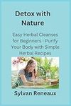 Detox with Nature: Easy Herbal Cleanses for Beginners - Purify Your Body with Simple Herbal Recipes