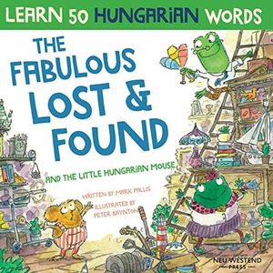 The Fabulous Lost & Found and the little Hungarian mouse: Laugh as you learn 50 Hungarian words with this fun, heartwarming bilingual English ... children (Laugh and learn Hungarian for kids)