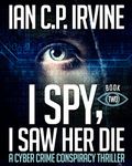 I spy, I Saw Her Die (BOOK TWO): a gripping, page-turning cyber crime murder mystery conspiracy thriller.