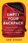 Empty Your Backpack: Unpack Your Beliefs, Take Consistent Action, and Create a Life of Meaning