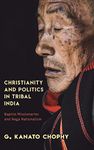 Christianity and Politics in Tribal India: Baptist Missionaries and Naga Nationalism