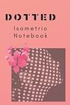 Dotted. Isometric Notebook: Dot Grid Design Graph Paper Journal: 3D Maps & Engineering Architecture & Product Design for Women