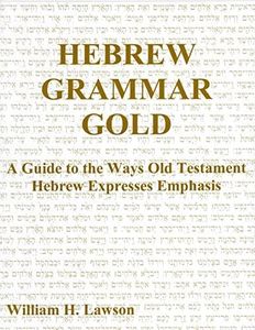 Hebrew Grammar Gold: A Guide To The Ways Old Testament Hebrew Expresses Emphasis