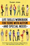 Life Skills Workbook for Teens with Autism and Special Needs: Activities to help develop Independence, Self Advocacy and Self Care