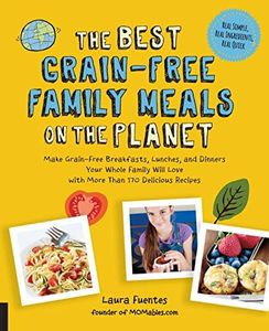 The Best Grain-Free Family Meals On The Planet: Make Grain-Free Meals Your Family Will Love with 175 Family-Friendly Recipes