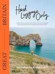 Hand Luggage Only: Great Britain: Explore the Best Coastal Walks, Castles, Road Trips, City Jaunts and Surprising Spots Across England, Scotland and Wales