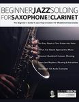 Beginner Jazz Soloing for Saxophone & Clarinet: The beginner’s guide to jazz improvisation for woodwind instruments