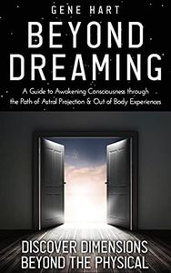 Beyond Dreaming - A Guide on How to Astral Project & Have Out of Body Experiences: How the Awakening of Consciousness Is Synonymous With Lucid Dreaming & Astral Projection