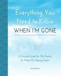 Everything You Need to Know When I'm Gone - End of Life Planner for Affairs and Last Wishes: A Simple Guide for my Family to Make my Passing Easier