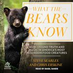 What the Bears Know: How I Found Truth and Magic in America's Most Misunderstood Creatures