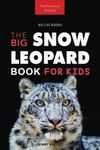 Snow Leopards The Big Snow Leopard Book for Kids: 100+ Amazing Snow Leopard Facts, Photos, Quiz + More: 20 (Animal Books for Kids)