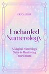 Enchanted Numerology: A Magical Numerology Guide to Manifesting Your Dreams