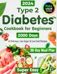 Type 2 Diabetes Cookbook for Beginners: 2000 Days of Super Easy, Delicious Low-Sugar & Low-Carb Recipes for Type 1 & Type 2 Diabetes, Prediabetes and Newly Diagnosed with a 30-Day Meal Plan | Full-Color Pictures