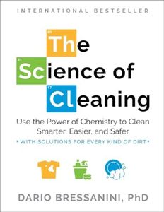 The Science of Cleaning: Use the Power of Chemistry to Clean Smarter, Easier and Safer- With Solutions for Every Kind of Dirt