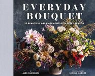 Everyday Bouquet: 52 Beautiful Arrangements for Every Season