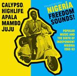 Nigeria Freedom Sounds! Calypso, Highlife, Juju and Apala: Popular Music and The Birth Of Independent Nigeria 1960-63