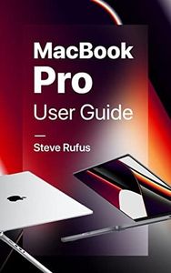 MacBook Pro User Guide: Manual for Beginners and Seniors on How to Use MacBook Pro (2022 Edition)