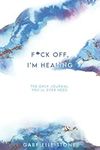 F*ck Off, I'm Healing: The Only Jou