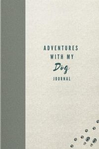 Adventures With My Dog Journal: Keepsake with Prompts: For Dog Owners to Capture Special Memories, Track Walks, Trips & Holidays With Your Pup