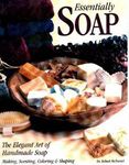 Essentially Soap: The Elegant Art of Handmade Soap Making, Scenting, Coloring and Shaping