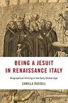 Being a Jesuit in Renaissance Italy: Biographical Writing in the Early Global Age (I Tatti Studies in Italian Renaissance History)